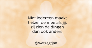 Niet iedereen maakt hetzelfde mee als jij, zij zien de dingen dan ook anders