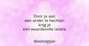 Door je aan een ander te hechten krijg je een waardevolle relatie