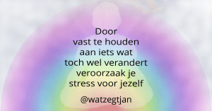 Door vast te houden aan iets wat toch wel verandert veroorzaak je stress voor jezelf