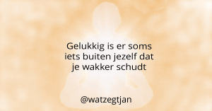 Gelukkig is er soms iets buiten jezelf dat je wakker schudt