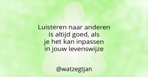 Luisteren naar anderen is altijd goed, als je het kan inpassen in jouw levenswijze
