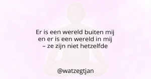 Er is een wereld buiten mij en er is een wereld in mij – ze zijn niet hetzelfde