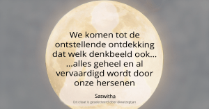 We komen tot de ontstellende ontdekking dat welk denkbeeld ook… …alles geheel en al vervaardigd wordt door onze hersenen - Saswitha
