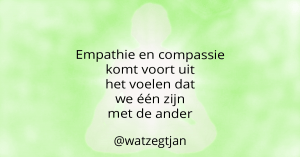 Empathie en compassie komt voort uit het voelen dat we één zijn met de ander