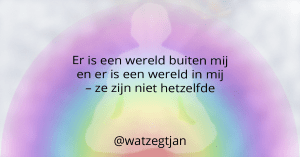 Er is een wereld buiten mij en er is een wereld in mij – ze zijn niet hetzelfde