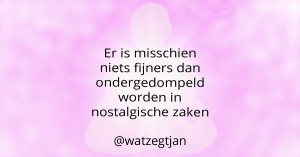 Er is misschien niets fijners dan ondergedompeld worden in nostalgische zaken