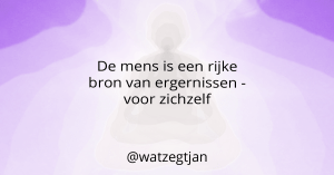 De mens is een rijke bron van ergernissen - voor zichzelf