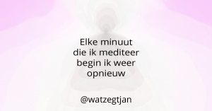 Elke minuut die ik mediteer begin ik weer opnieuw