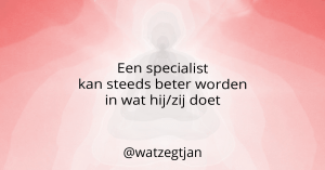 Een specialist kan steeds beter worden in wat hij/zij doet