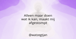 Alleen maar doen wat ik kan, maakt mij afgestompt