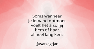 Soms wanneer je iemand ontmoet voelt het alsof jij hem of haar al heel lang kent