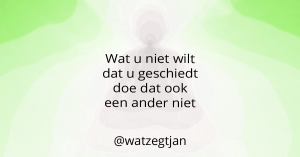 Wat u niet wilt dat u geschiedt doe dat ook een ander niet