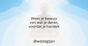 Wees je bewust van wat je denkt, voordat je handelt
