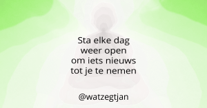 Sta elke dag weer open om iets nieuws tot je te nemen
