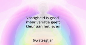 Vastigheid is goed, maar variatie geeft kleur aan het leven