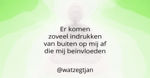 Er komen zoveel indrukken van buiten op mij af die mij beïnvloeden