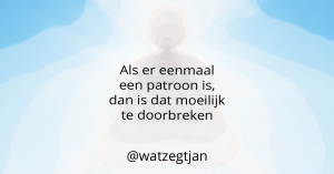Als er eenmaal een patroon is, dan is dat moeilijk te doorbreken