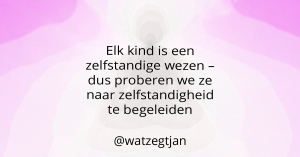 Elk kind is een zelfstandige wezen – dus proberen we ze naar zelfstandigheid te begeleiden
