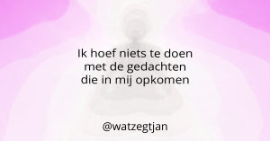 Ik hoef niets te doen met de gedachten die in mij opkomen