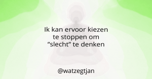 Ik kan ervoor kiezen te stoppen om “slecht” te denken