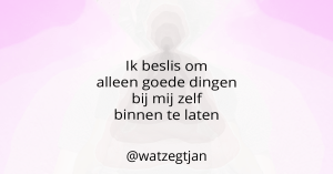 Ik beslis om alleen goede dingen bij mij zelf binnen te laten