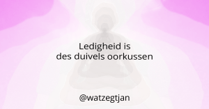 Ledigheid is des duivels oorkussen