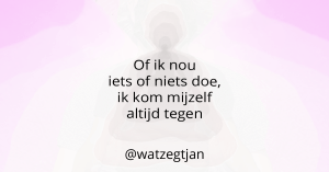 Of ik nou iets of niets doe, ik kom mijzelf altijd tegen