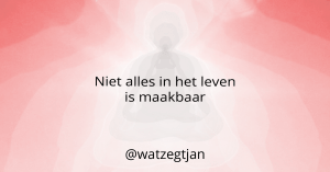 Niet alles In het leven is maakbaar