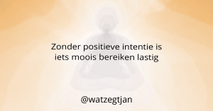 Zonder positieve intentie is iets moois bereiken lastig