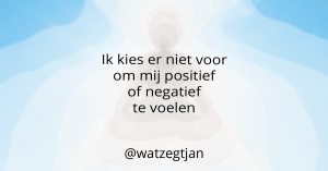 Ik kies er niet voor om mij positief of negatief te voelen.