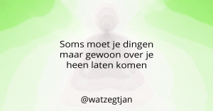 Soms moet je dingen maar gewoon over je heen laten komen
