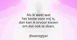 Als ik weet wat het beste voor mij is, dan kan ik ervoor kiezen om dat ook te doen.
