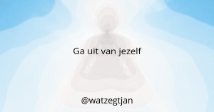 Ga uit van jezelf