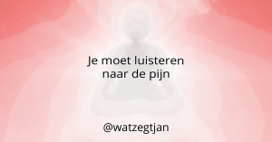 Je moet luisteren naar de pijn