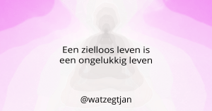 Een zielloos leven is een ongelukkig leven