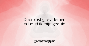 Door rustig te ademen behoud ik mijn geduld