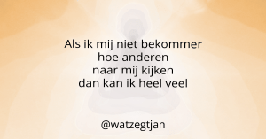 Als ik mij niet bekommer hoe anderen naar mij kijken dan kan ik heel veel.