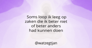 Soms loop ik leeg op zaken die ik beter niet of beter anders had kunnen doen