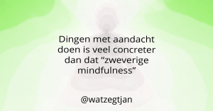 Dingen met aandacht doen is veel concreter dan dat “zweverige mindfulness”