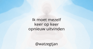 Ik moet mezelf keer op keer opnieuw uitvinden.