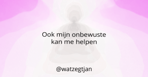 Ook mijn onbewuste kan me helpen.