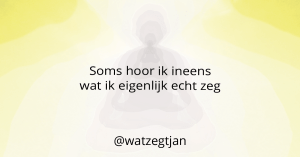 Soms hoor ik ineens wat ik eigenlijk echt zeg