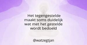 Het tegengestelde maakt soms duidelijk wat met het gestelde wordt bedoeld.