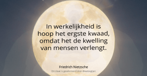 In werkelijkheid is hoop het ergste kwaad, omdat het de kwelling van mensen verlengt. - Friedrich Nietzsche b