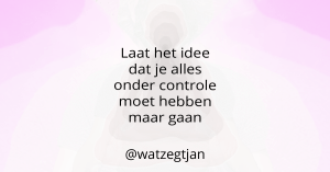 Laat het idee dat je alles onder controle moet hebben maar gaan