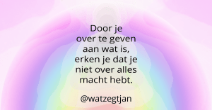 Door je over te geven aan wat is, erken je dat je niet over alles macht hebt.