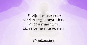 Er zijn mensen die veel energie besteden alleen maar om zich normaal te voelen