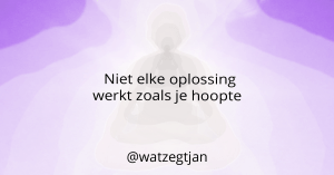 Niet elke oplossing werkt zoals je hoopte