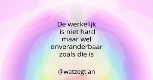 De werkelijk is niet hard maar wel onveranderbaar zoals die is.
