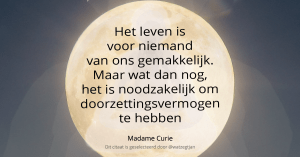 Het leven is voor niemand van ons gemakkelijk. Maar wat dan nog, het is noodzakelijk om doorzettingsvermogen te hebben - Madame Curie